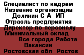 Специалист по кадрам › Название организации ­ Долинин С.А, ИП › Отрасль предприятия ­ Директор по персоналу › Минимальный оклад ­ 28 000 - Все города Работа » Вакансии   . Ростовская обл.,Ростов-на-Дону г.